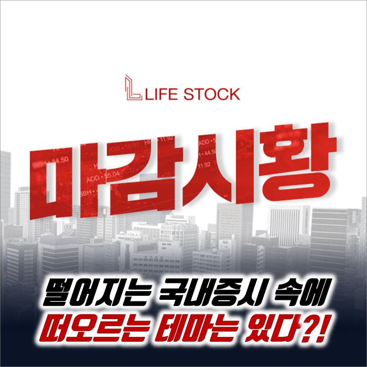  『 라이프스탁 』 떨어지는 국내증시 속에 떠오르는 테마는 있다?!
