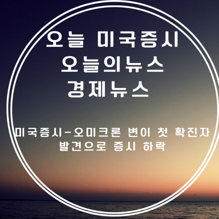 미국증시요약/ 오미크론 확진자 소식에 하락,/ 모더나 주가, 항공주 하락/수능 경제 제외