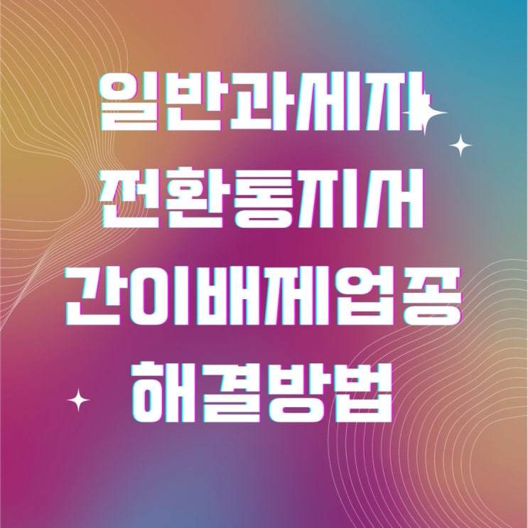  일반과세자 전환통지서 간이배제업종 해결방법