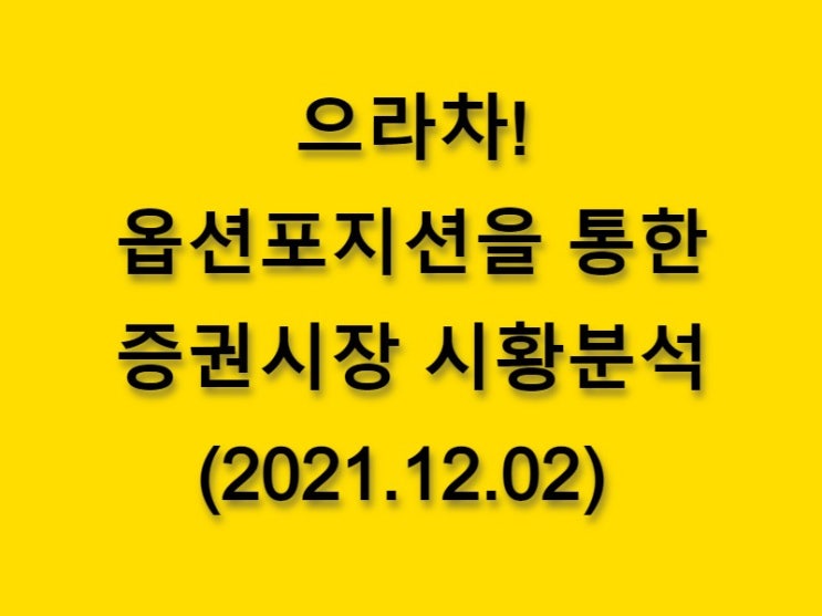 (2021.12.02)으라차! 옵션 포지션을 통한 증권시장 시황분석-코스피 시장