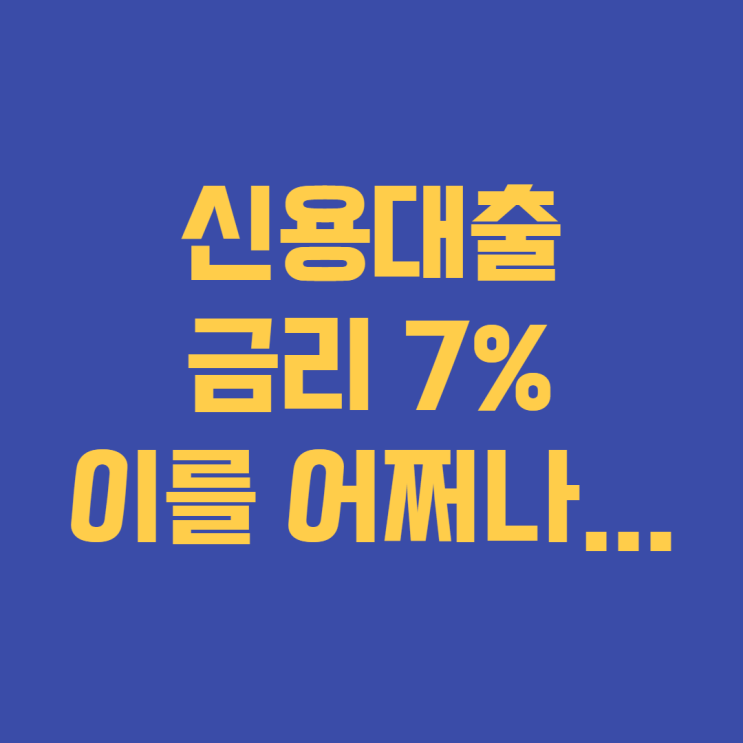  (투자일기) 신용대출 금리 7%대... 어찌하나 이걸