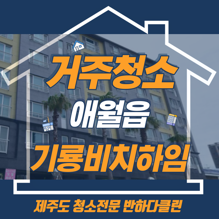  제주도 애월읍 기룡비치하임 거주청소 꼼꼼한청소로 더욱 깨끗하게 제주 거주청소(반하다클린)