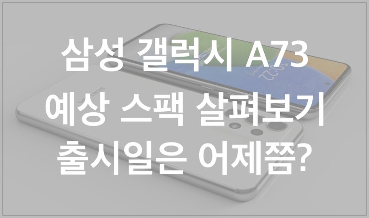  삼성 갤럭시 A73 5G 스마트폰 스팩 예상 및 출시일은?