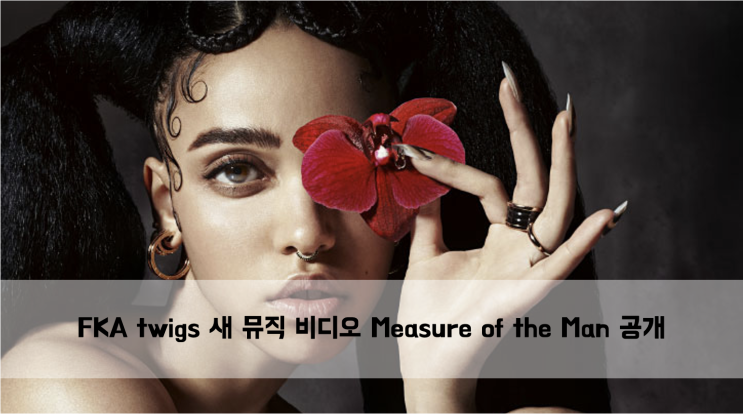  [News] FKA twigs 신곡 Measure of the Man 뮤직 비디오 공개
