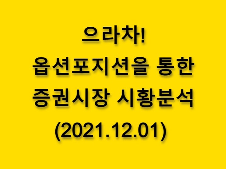  (2021.12.01)으라차! 옵션 포지션을 통한 증권시장 시황분석-코스피 시장
