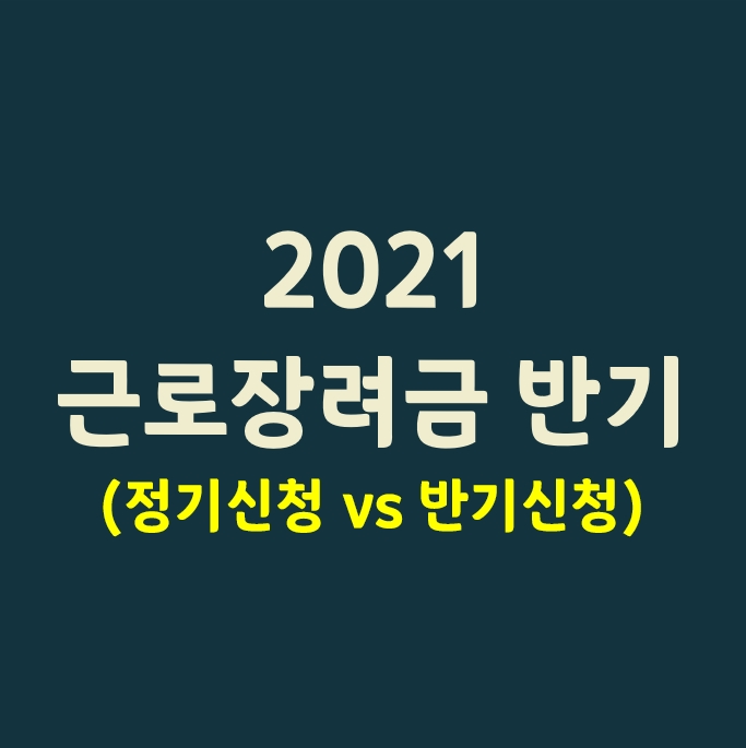 2021 근로장려금 반기_(정기 신청 vs 반기 신청)