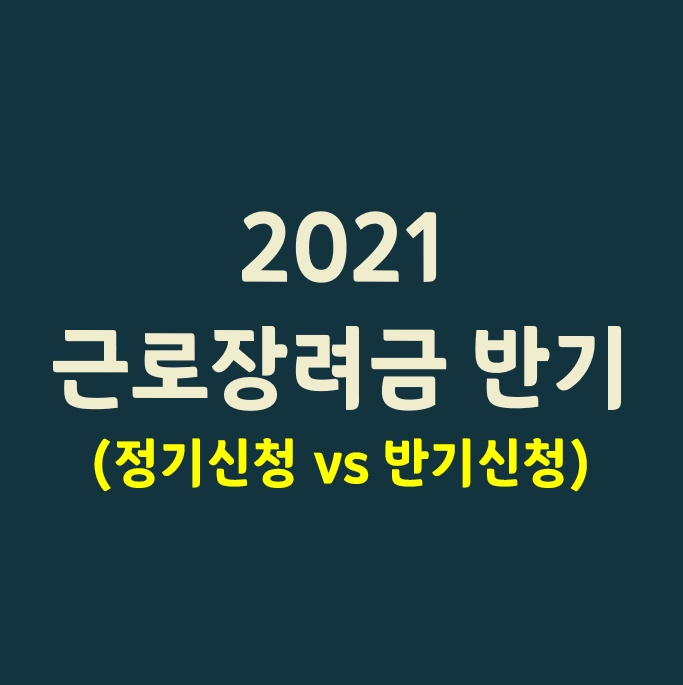  2021 근로장려금 반기_(정기 신청 vs 반기 신청)