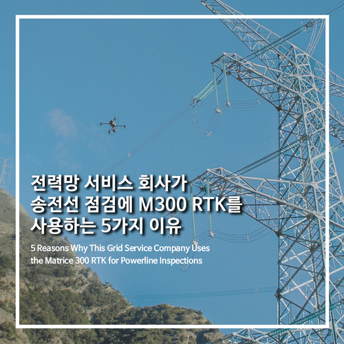  [DJI산업용드론]전력망 서비스 회사가 송전선 점검에 M300 RTK를 사용하는 5가지 이유