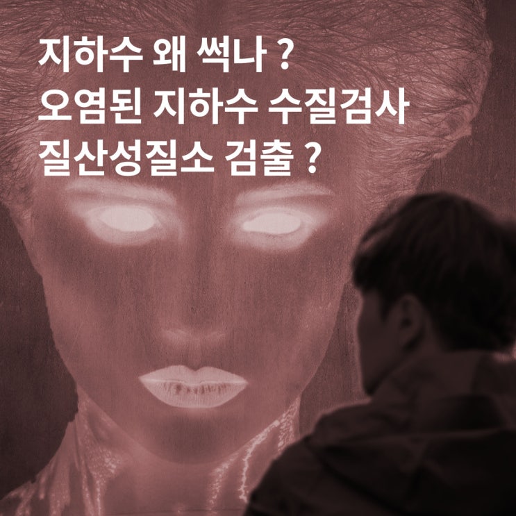 지하수 왜 썩나 ?  오염된 지하수 수질검사 질산성질소 검출 ?