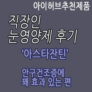  (아이허브추천제품2.)눈이조금침침한것같을때, 직장인 안구건조증에 좋은 아이허브추천 아스타잔틴, 겨울철 눈건강,아스타잔틴효과후기
