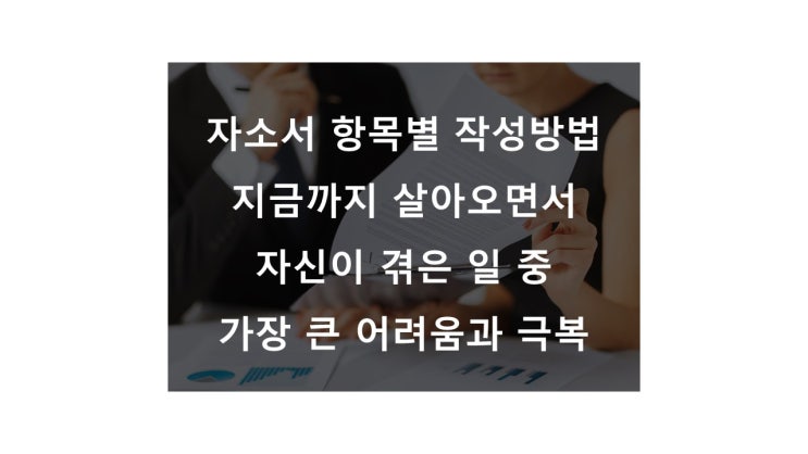  자소서 항목별 작성 방법 - 자신이 겪은 일 중 가장 큰 어려움과 극복