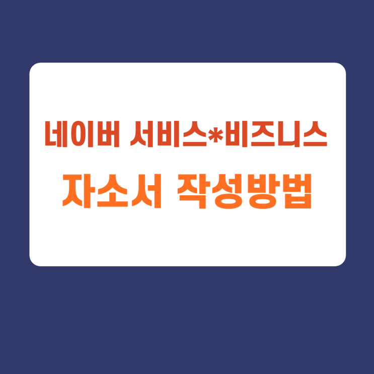 네이버 서비스, 비즈니스 직군 자소서 항목 및 자기소개서 문항 작성방법 (feat. 자소서 첨삭받고 합격하기) 네이버 서비스, 비즈니스 직군 자소서 항목 및 자기소개서 문항 작성방법 (feat. 자소서 첨삭받고 합격하기)