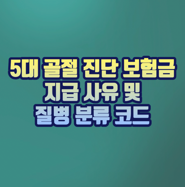  5대 골절 진단 보험금 지급 사유 및 질병 분류 코드(머리의 으깸 손상,  목/흉추/요추/골반/대퇴골 골절, 흉추의 다발성 골절)