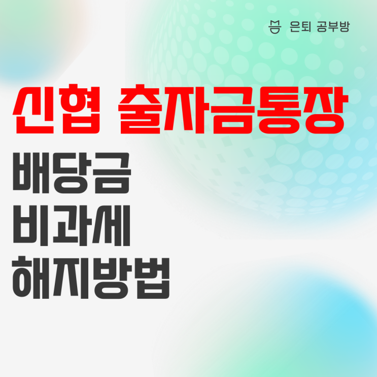 신협 출자금통장 배당금, 비과세, 해지 방법 총정리 신협 출자금통장 배당금, 비과세, 해지 방법 총정리