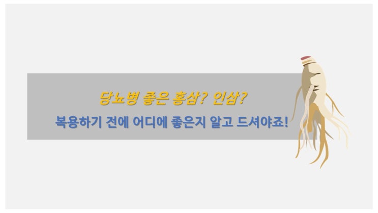  당뇨 홍삼 당뇨 인삼 복용하기 전에 어디에 좋은지 알고 드셔야죠!