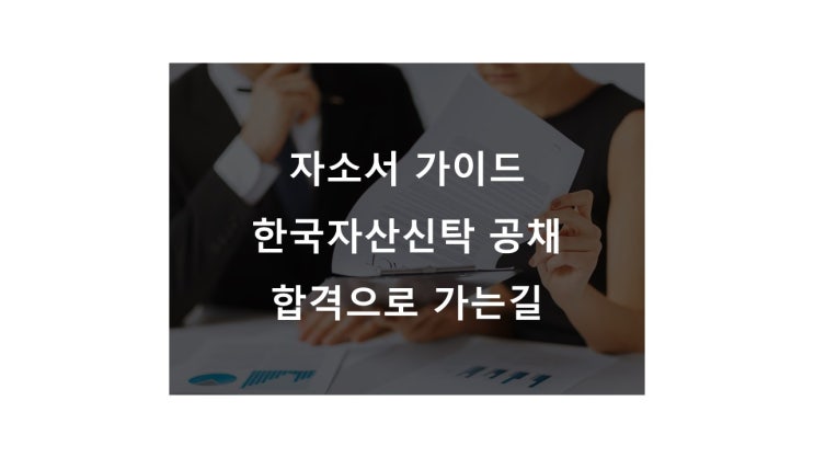  직무 점검 꼭 하고 지원하자,  한국자산신탁 공채뚫는 자기소개서 작성방법