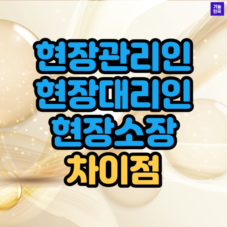  현장관리인, 현장대리인, 현장소장 차이점