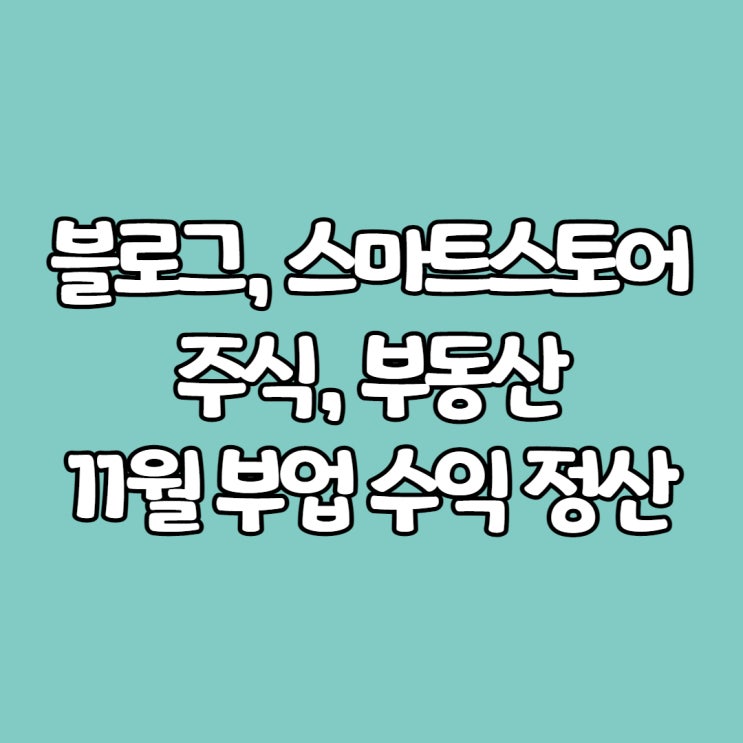  블로그, 스마트스토어, 주식, 부동산 :11월 부업 수익 정산