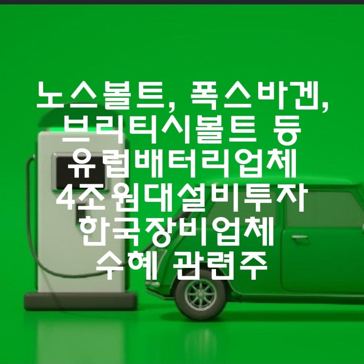  노스볼트, 폭스바겐, 브리티시볼트 등 유럽배터리업체 4조원대 설비투자 한국장비업체 수혜 관련주