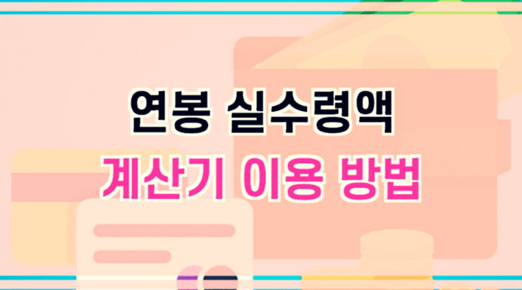  연봉 실수령액 계산기 및 급여표 이용방법