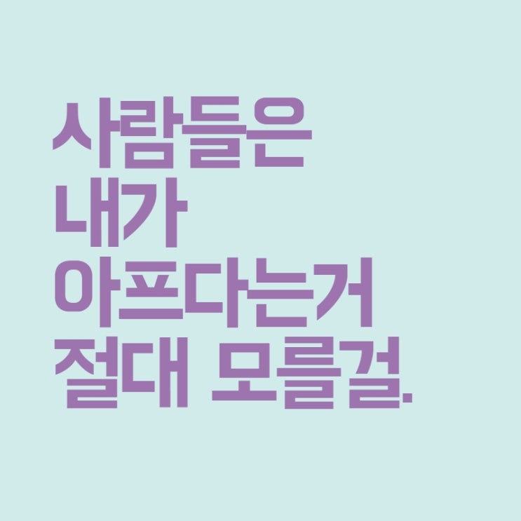  사람들은 내가 아프다는거 절대 모를걸.
