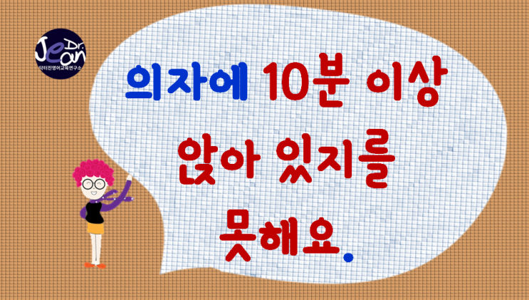  10분 이상 의자에 앉아 있지를 못해요