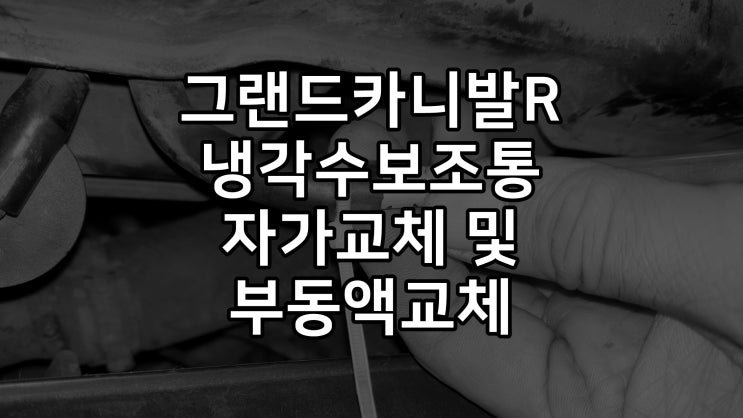  그랜드카니발R 냉각수보조탱크 DIY 자가교체 및 부동액순환식교환 후기