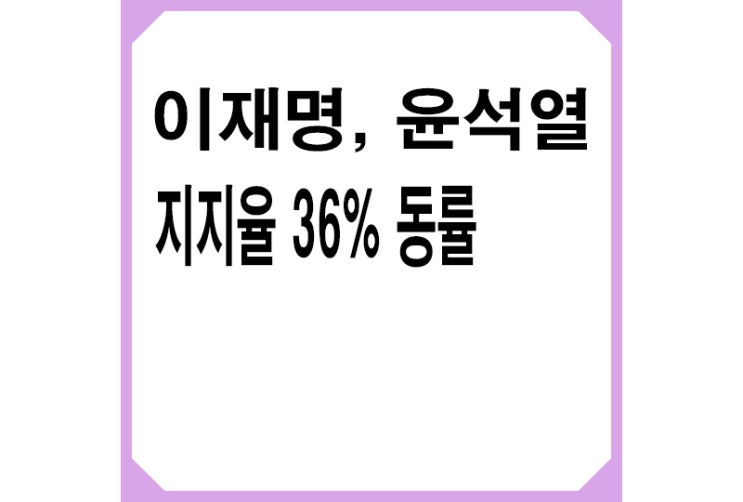 [중도] 여론조사 이재명·윤석열 지지율 36% 동률..민주당, 국힘에 역전