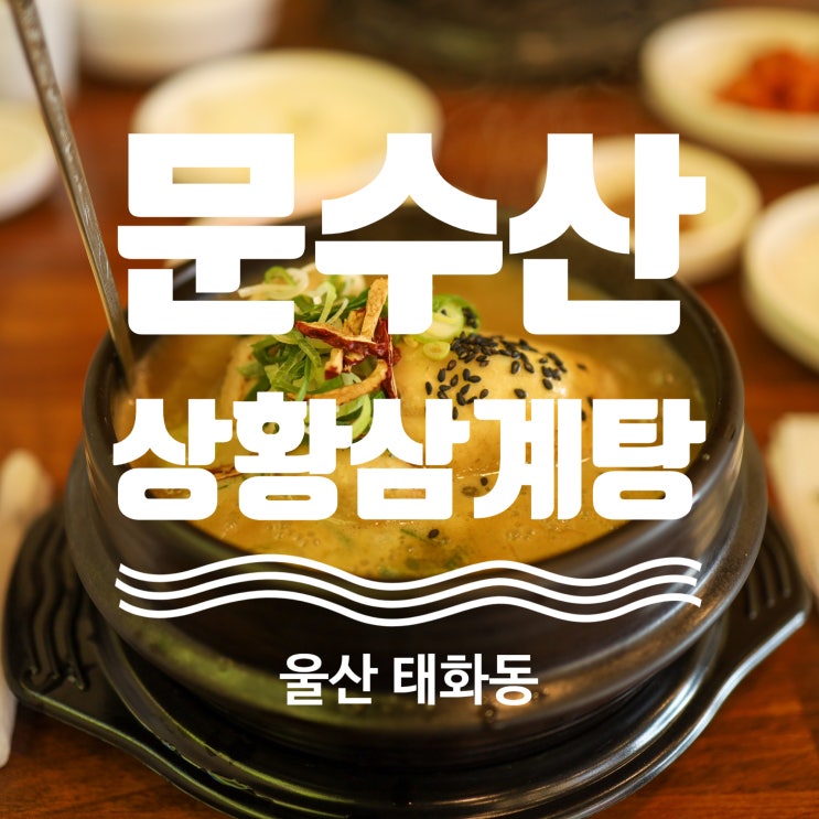  울산 태화동 맛집 추천 문수산상황삼계탕 태화강 국가정원 맛집