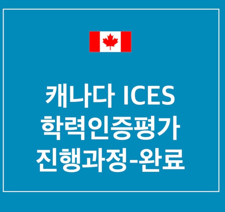 캐나다 ICES 학력인증평가(Credential Evaluation)  서류 배송/ 인증완료 타임라인