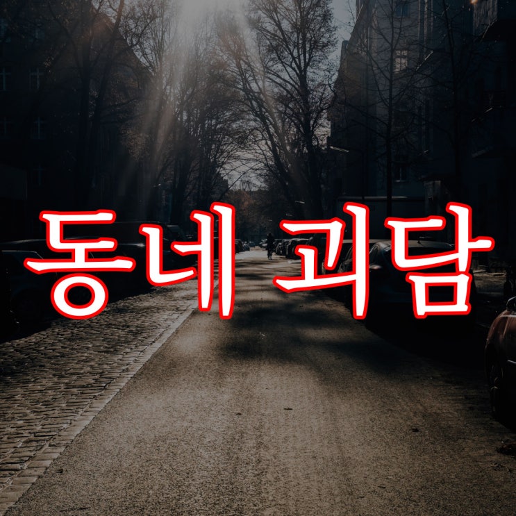  어릴 때 들었던 우리 동네 이야기 / 현실 실화 공포 짧은 무서운 썰