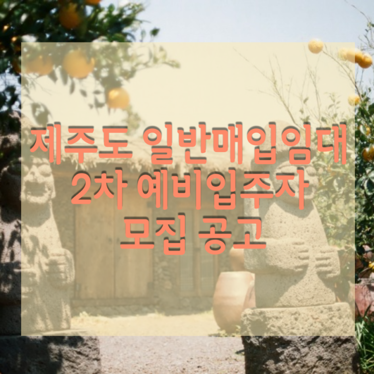  제주도 제주시,서귀포 일반매입임대주택 2차 예비입주자 모집 공고