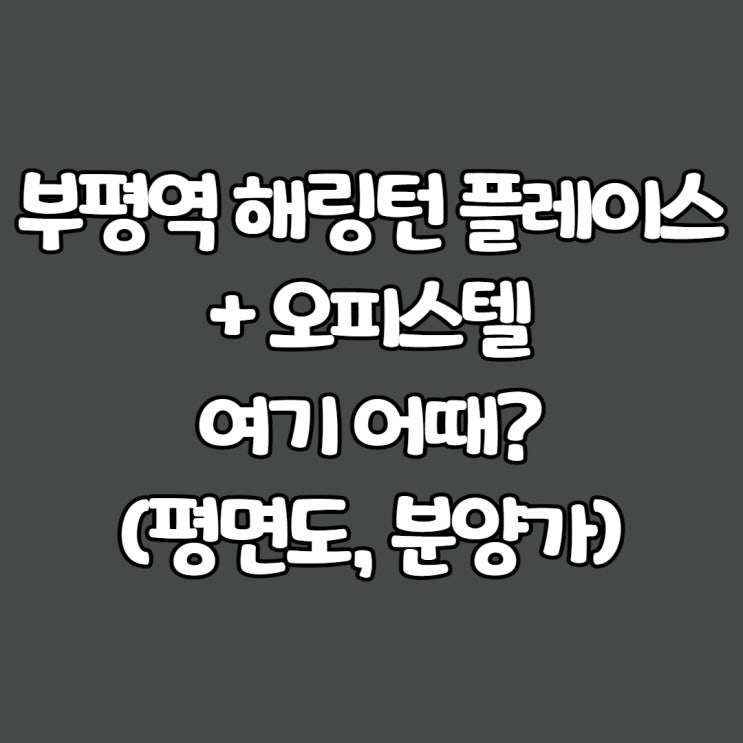  부평역 해링턴 플레이스+오피스텔: 여기 어때?(평면도,분양가)
