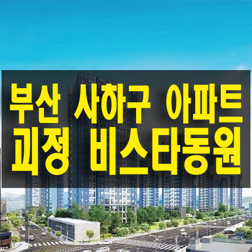 괴정 비스타 동원 서부산권 더블 역세권 프리미엄 아파트 2차