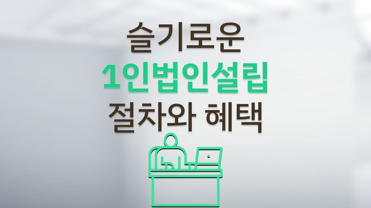 1인법인설립 절차와 혜택(1명으로 가능할까?)