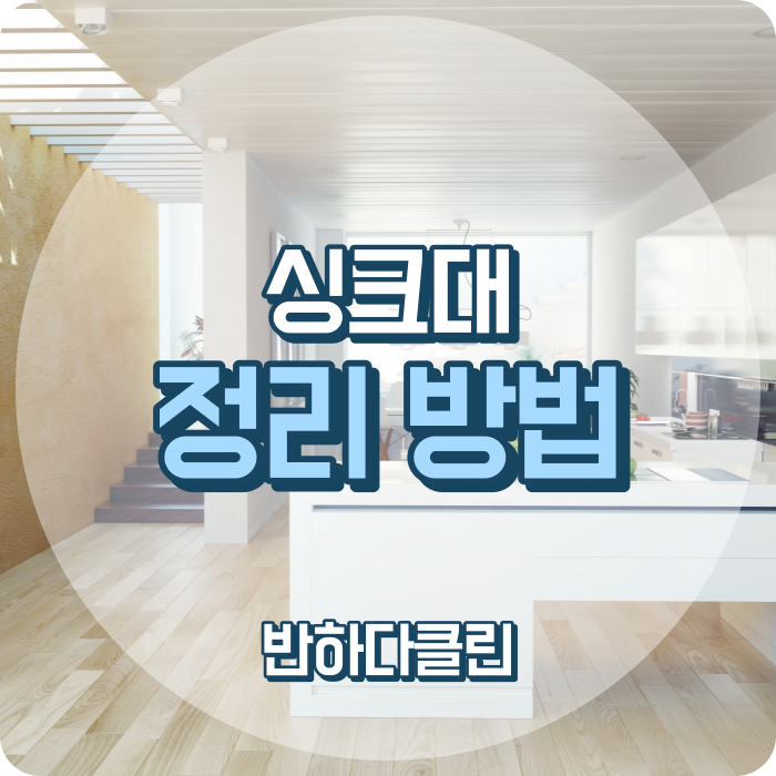  싱크대 정리 방법 싱크대 관리 방법 (반하다클린)