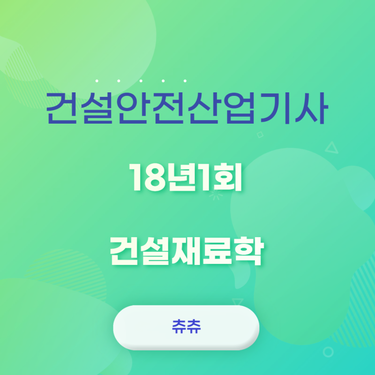 건설안전산업기사 필기 18년1회 건설재료학 건설안전산업기사 필기 18년1회 건설재료학