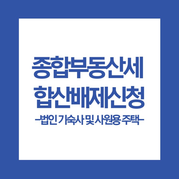  법인 기숙사 사원용주택 종합부동산세 합산배제신고 방법