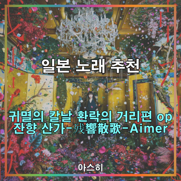  일본 노래 추천-<가사-번역>귀멸의 칼날 환락의 거리편(2기) op 잔향 산가-残響散歌-Aimer