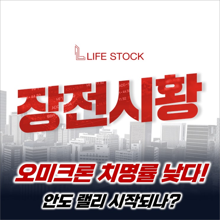  『 라이프스탁 』 "오미크론 치명률 낮다", 안도 랠리 시작되나?