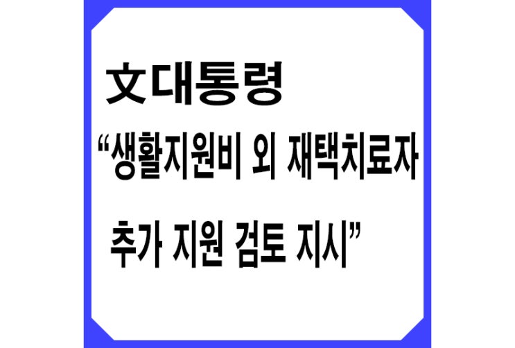  [파랑] 문재인 대통령 "생활지원비 외 재택치료자에 대한 추가 지원 검토"