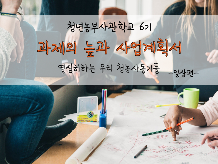  청년농부들의 고군부투_과제의 늪과 사업계획서_211206