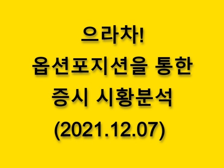  (2021.12.07)으라차! 옵션 포지션을 통한 증시 시황분석-코스피 시장