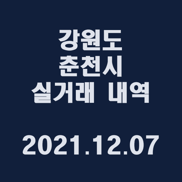  강원도 춘천시 실거래 내역/2021.12.07