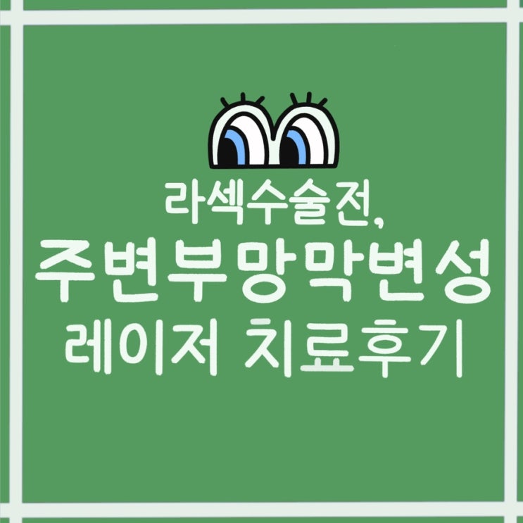[라섹] 주변부 망막변성 레이저 치료후기(렌즈착용, 통증, 회복기간)