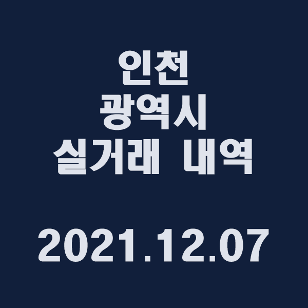 인천 광역시 실거래 내역/2021.12.07