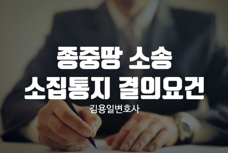 종중땅 소송 시 총회 소집통지 와 결의 요건은?