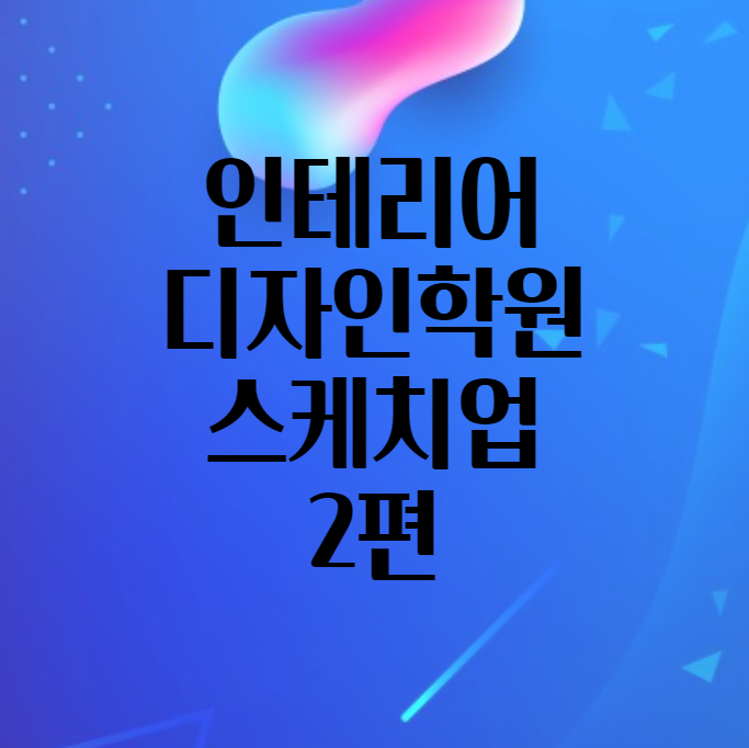  <인테리어디자인학원> 인테리어디자인 배우기 중급 - 스케치업 심화편