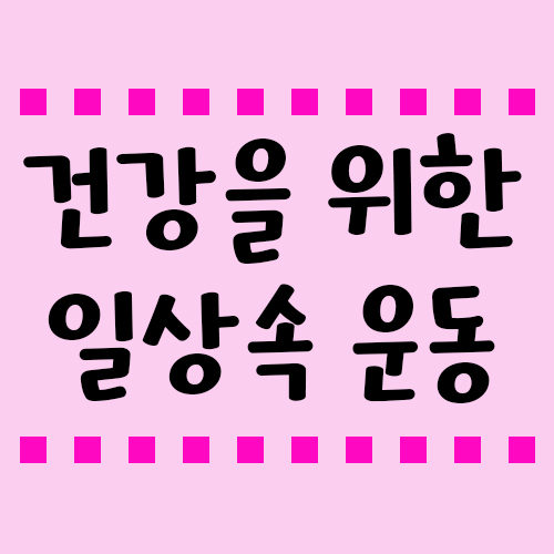  건강을 지키는 생활운동, 일상에서 할 수 있는 작은습관들!