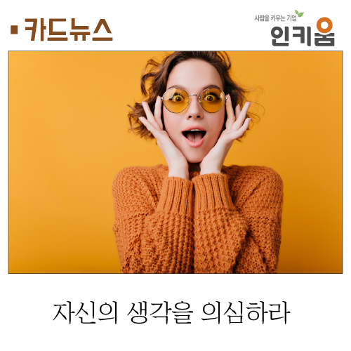  [카드뉴스] 자신의 생각을 의심하라